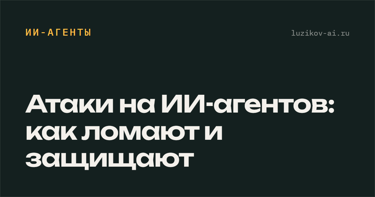 Атаки на ИИ-агентов: как ломают и защищают