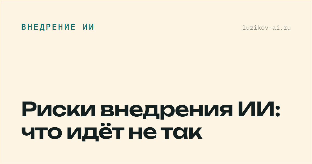 Риски внедрения ИИ — что идёт не так на практике