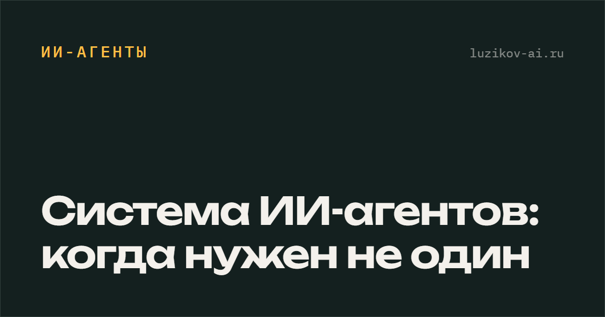 Система ИИ-агентов — когда нужен не один агент